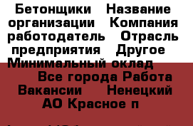 Бетонщики › Название организации ­ Компания-работодатель › Отрасль предприятия ­ Другое › Минимальный оклад ­ 30 000 - Все города Работа » Вакансии   . Ненецкий АО,Красное п.